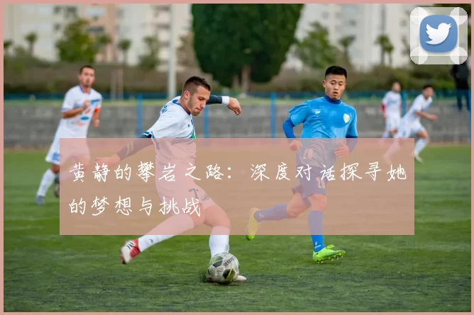 黄静的攀岩之路：深度对话探寻她的梦想与挑战