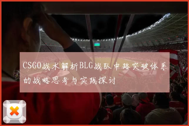 CSGO战术解析BLG战队中路突破体系的战略思考与实践探讨