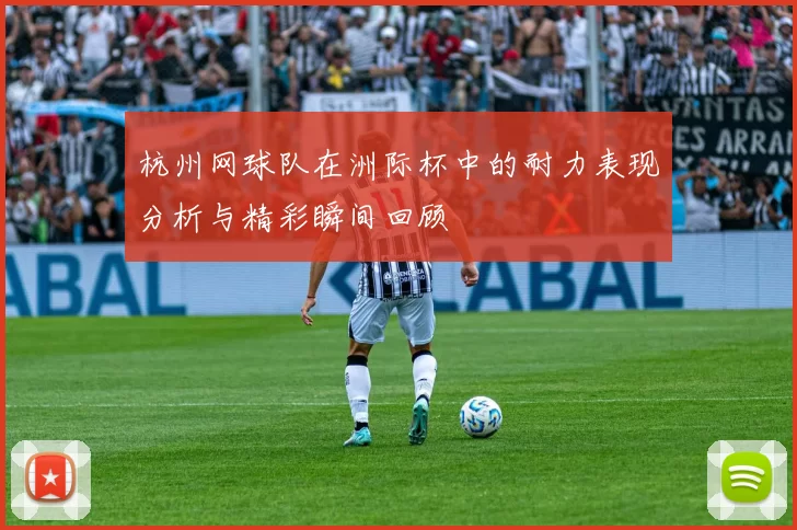 杭州网球队在洲际杯中的耐力表现分析与精彩瞬间回顾