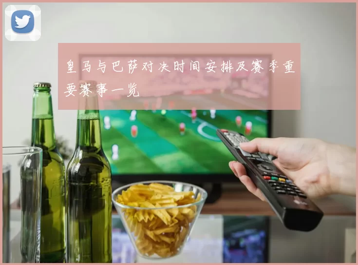 皇马与巴萨对决时间安排及赛季重要赛事一览