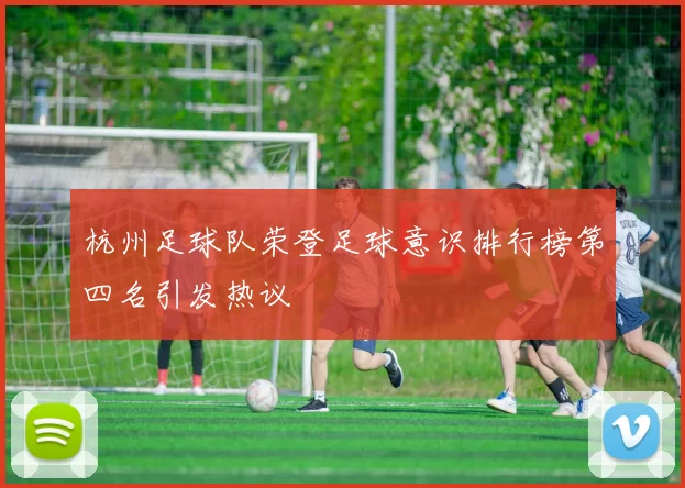 杭州足球队荣登足球意识排行榜第四名引发热议