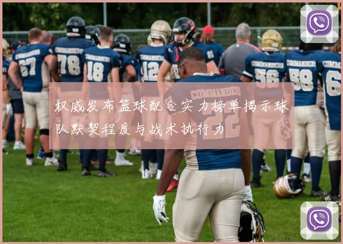 权威发布篮球配合实力榜单揭示球队默契程度与战术执行力