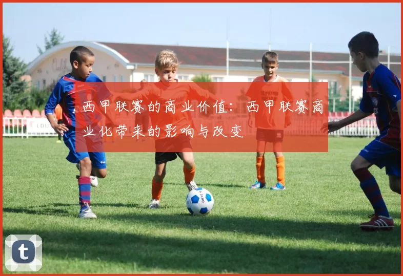 西甲联赛的商业价值：西甲联赛商业化带来的影响与改变