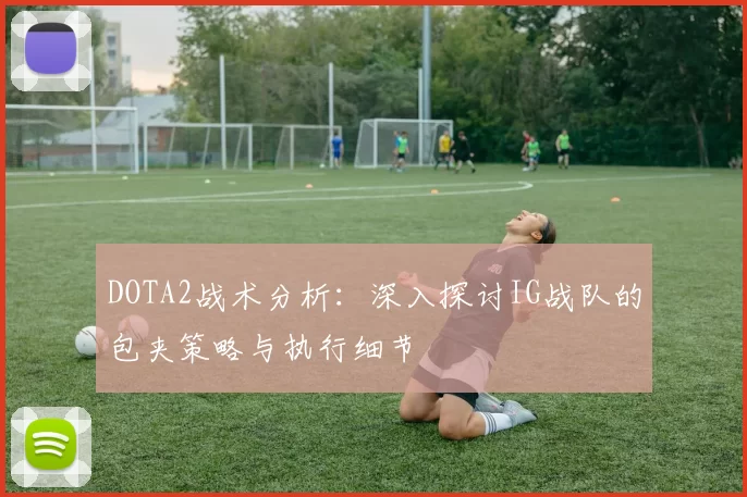 DOTA2战术分析：深入探讨IG战队的包夹策略与执行细节