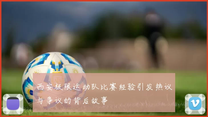 西安极限运动队比赛经验引发热议与争议的背后故事