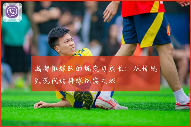 成都排球队的蜕变与成长：从传统到现代的排球纪实之旅