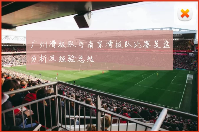 广州滑板队与南京滑板队比赛复盘分析及经验总结
