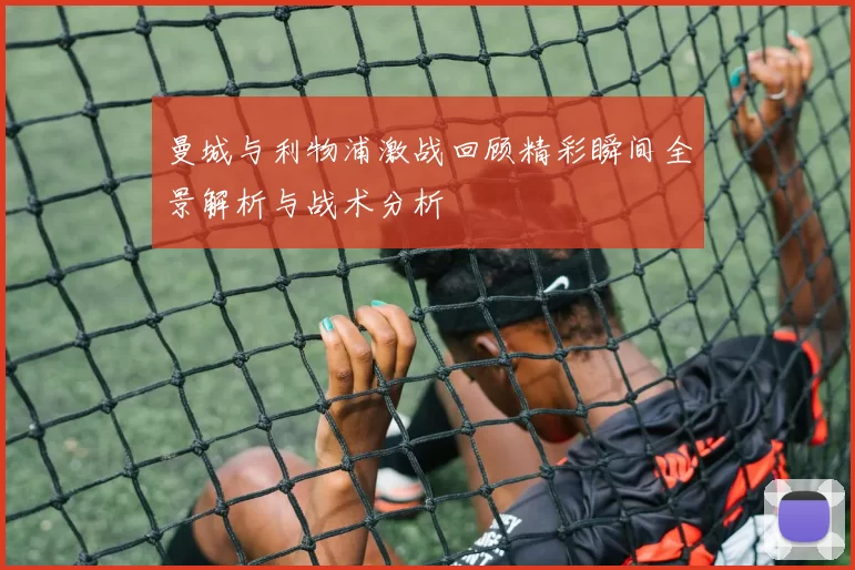 曼城与利物浦激战回顾精彩瞬间全景解析与战术分析