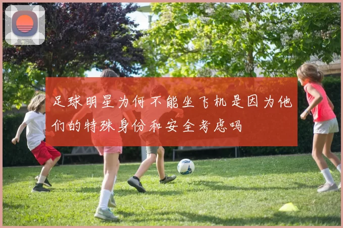 足球明星为何不能坐飞机是因为他们的特殊身份和安全考虑吗