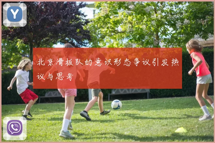 北京滑板队的意识形态争议引发热议与思考