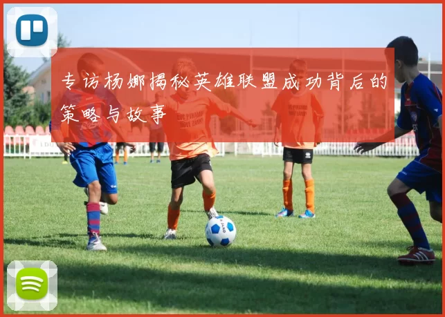 专访杨娜揭秘英雄联盟成功背后的策略与故事