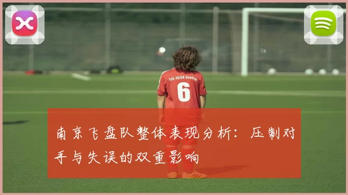 南京飞盘队整体表现分析：压制对手与失误的双重影响