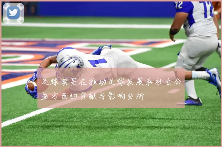 足球明星在推动足球发展和社会公益方面的贡献与影响分析