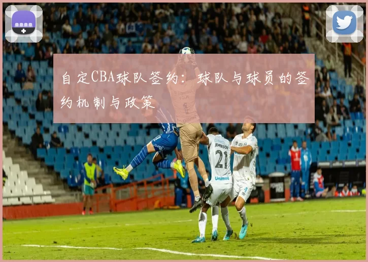 自定CBA球队签约：球队与球员的签约机制与政策