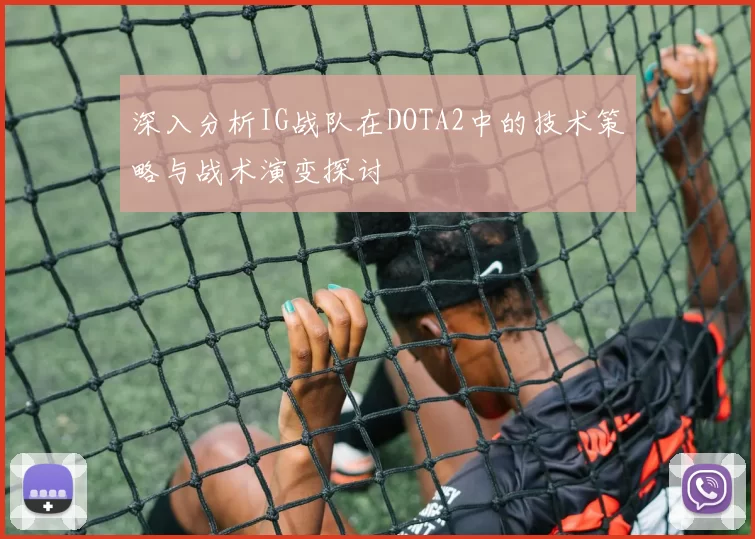 深入分析IG战队在DOTA2中的技术策略与战术演变探讨