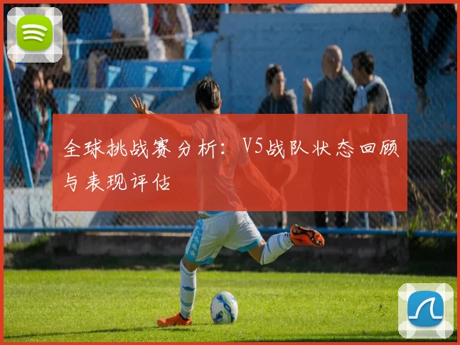全球挑战赛分析：V5战队状态回顾与表现评估