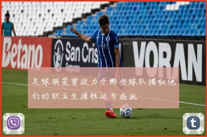 足球明星曾效力于哪些球队揭秘他们的职业生涯轨迹与成就