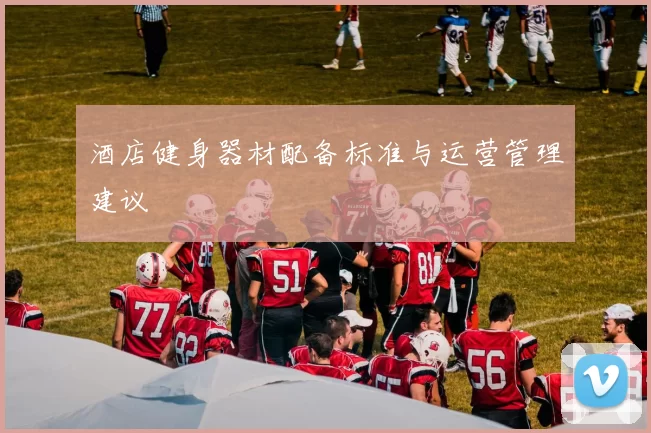 酒店健身器材配备标准与运营管理建议