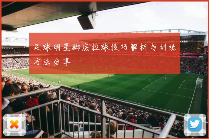 足球明星脚底拉球技巧解析与训练方法分享
