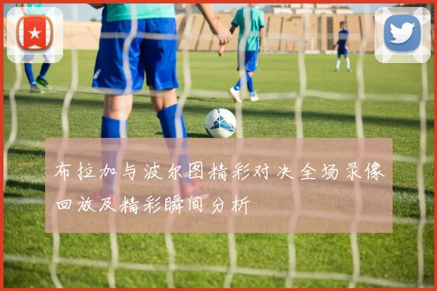布拉加与波尔图精彩对决全场录像回放及精彩瞬间分析