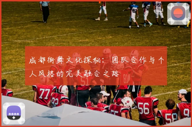 成都街舞文化探秘：团队合作与个人风格的完美融合之路